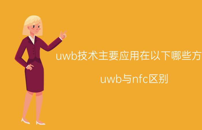 uwb技术主要应用在以下哪些方面 uwb与nfc区别？